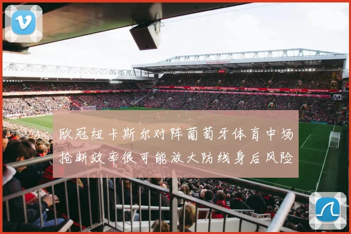 欧冠纽卡斯尔对阵葡萄牙体育中场抢断效率很可能放大防线身后风险