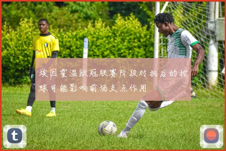 埃因霍温欧冠联赛阶段对抗后的控球可能影响前场支点作用