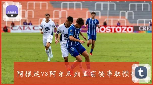 阿根廷vs阿尔及利亚前场串联预测