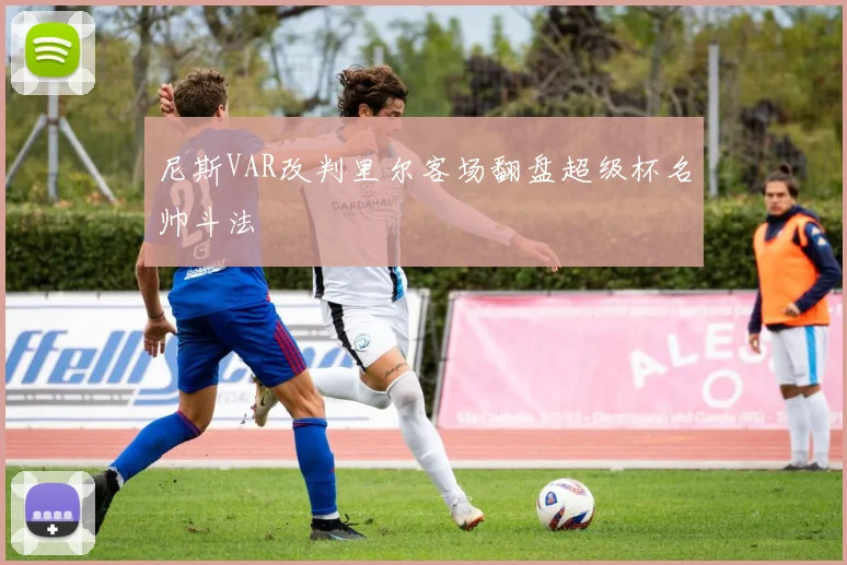 尼斯VAR改判里尔客场翻盘超级杯名帅斗法