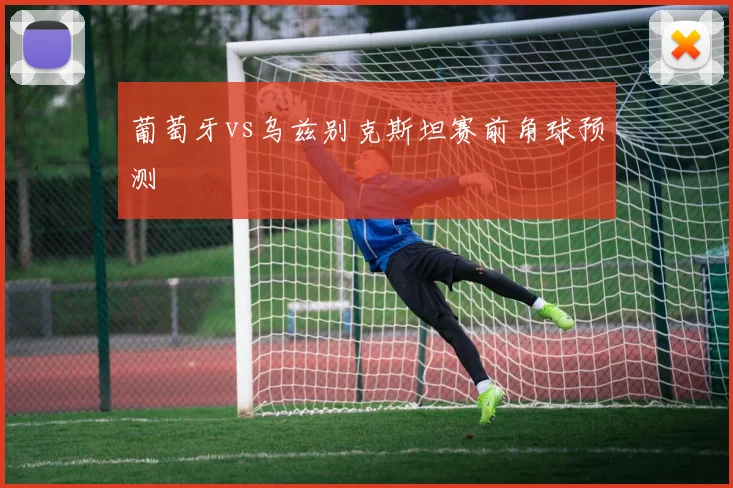 葡萄牙vs乌兹别克斯坦赛前角球预测
