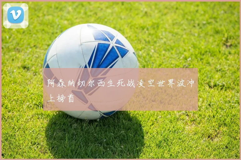 阿森纳切尔西生死战凌空世界波冲上榜首