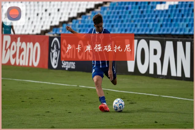 卢卡库强碰托尼