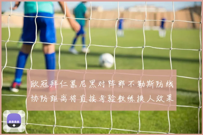 欧冠拜仁慕尼黑对阵那不勒斯防线协防距离将直接考验教练换人效果