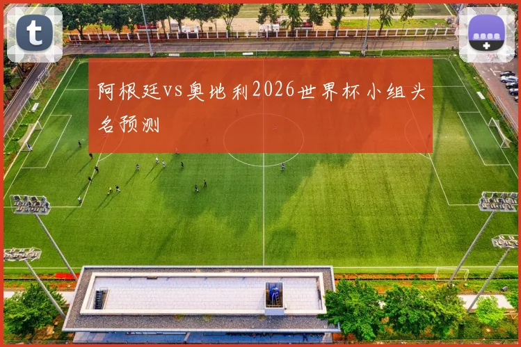 阿根廷vs奥地利2026世界杯小组头名预测