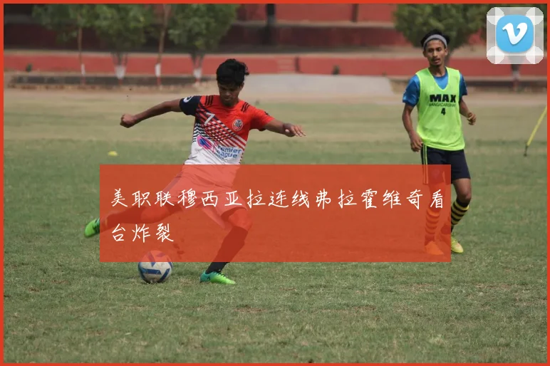 美职联穆西亚拉连线弗拉霍维奇看台炸裂