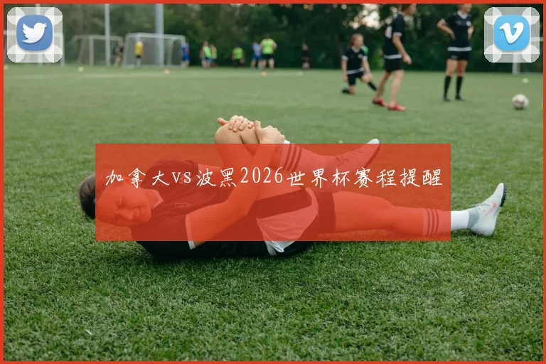 加拿大vs波黑2026世界杯赛程提醒