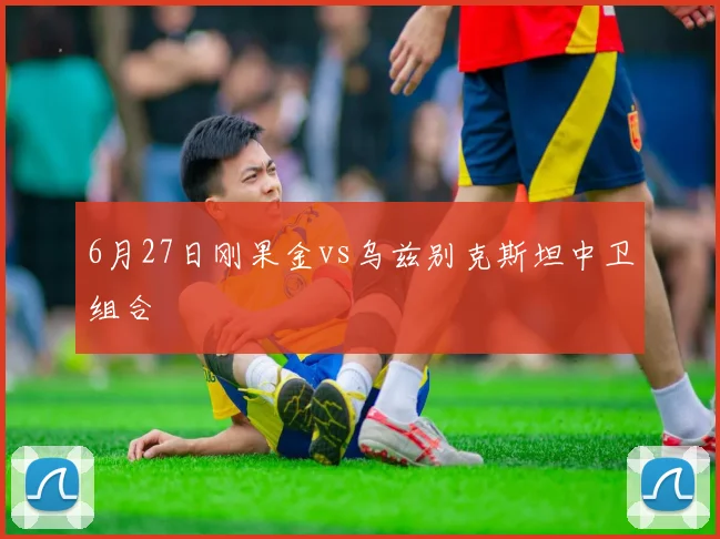 6月27日刚果金vs乌兹别克斯坦中卫组合