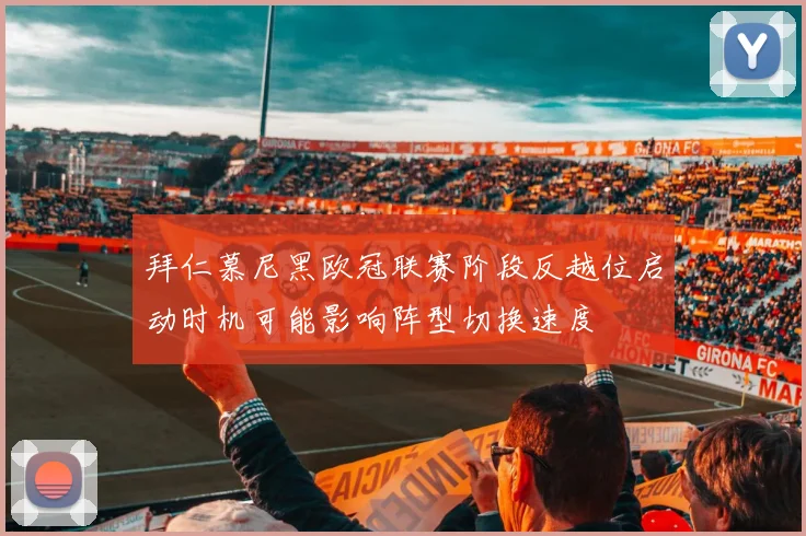 拜仁慕尼黑欧冠联赛阶段反越位启动时机可能影响阵型切换速度