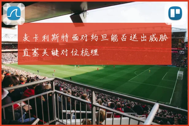 麦卡利斯特面对约旦能否送出威胁直塞关键对位梳理