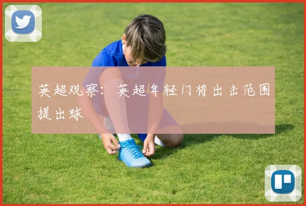 英超观察：英超年轻门将出击范围提出球