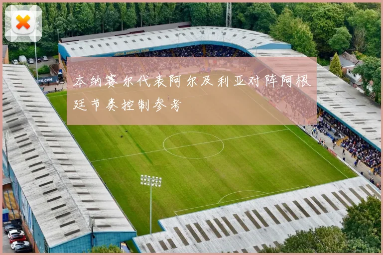 本纳赛尔代表阿尔及利亚对阵阿根廷节奏控制参考