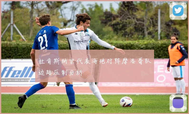 杜肯斯纳宗代表海地对阵摩洛哥队边路压制分析
