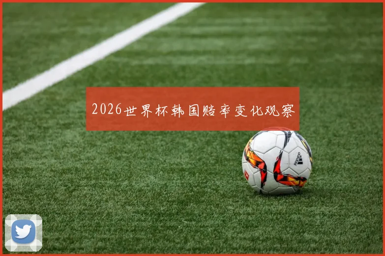 2026世界杯韩国赔率变化观察