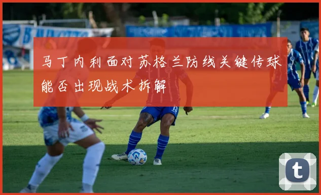 马丁内利面对苏格兰防线关键传球能否出现战术拆解