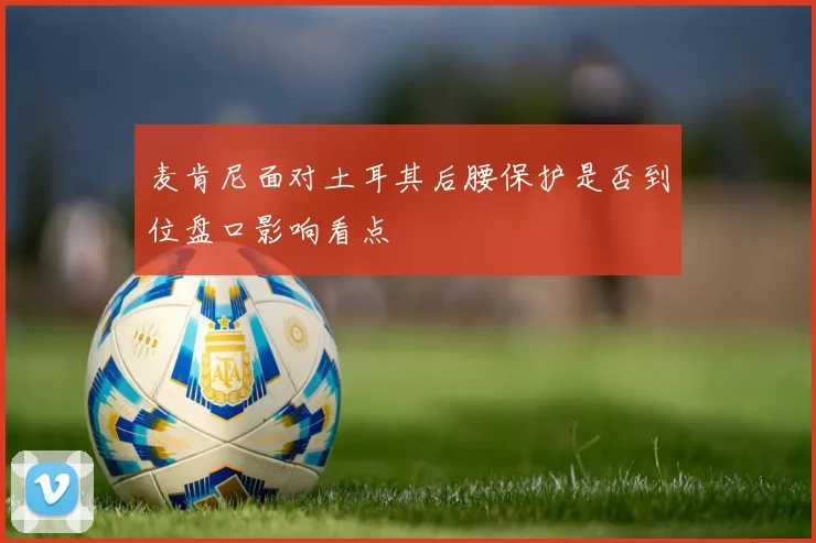 麦肯尼面对土耳其后腰保护是否到位盘口影响看点