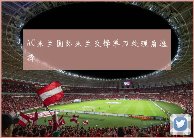 AC米兰国际米兰交锋单刀处理看选择