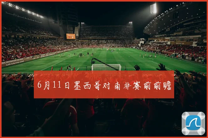 6月11日墨西哥对南非赛前前瞻