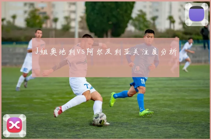J组奥地利vs阿尔及利亚关注度分析