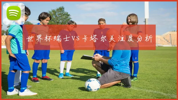 世界杯瑞士vs卡塔尔关注度分析