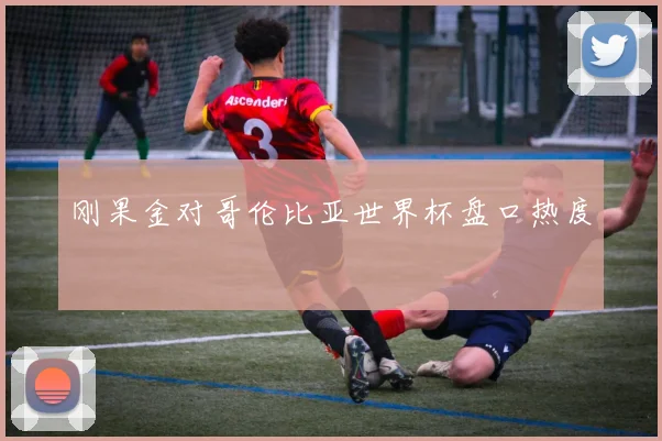 刚果金对哥伦比亚世界杯盘口热度