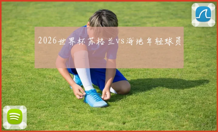 2026世界杯苏格兰vs海地年轻球员