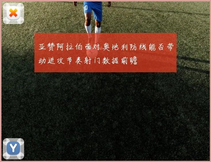 亚赞阿拉伯面对奥地利防线能否带动进攻节奏射门数据前瞻
