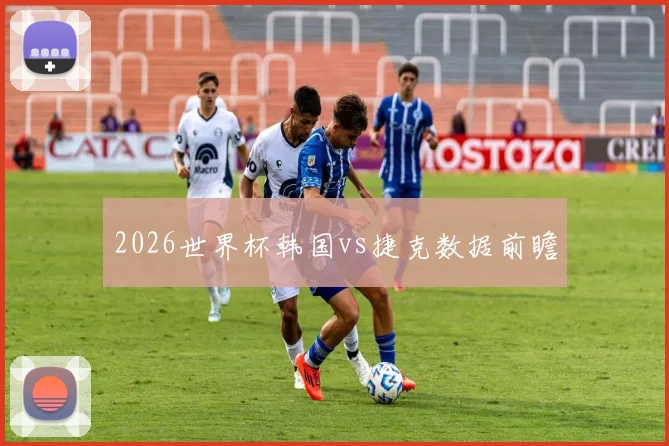 2026世界杯韩国vs捷克数据前瞻