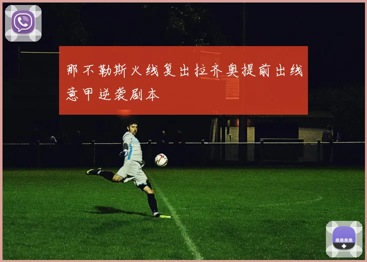 那不勒斯火线复出拉齐奥提前出线意甲逆袭剧本