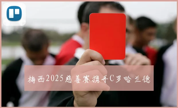 梅西2025慈善赛携手C罗哈兰德