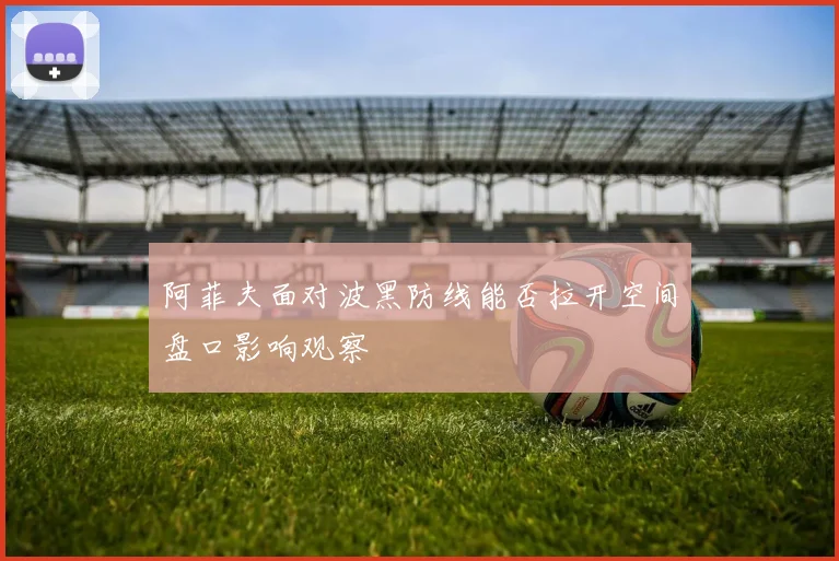 阿菲夫面对波黑防线能否拉开空间盘口影响观察