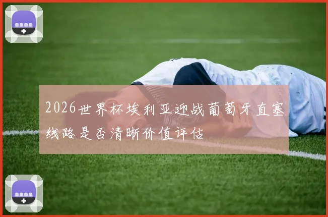 2026世界杯埃利亚迎战葡萄牙直塞线路是否清晰价值评估